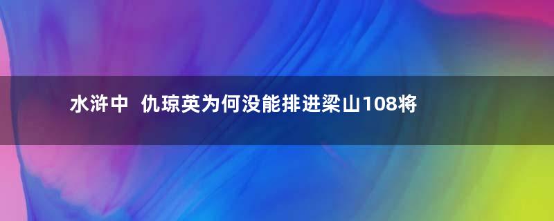 水浒中  仇琼英为何没能排进梁山108将中？